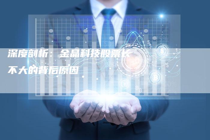深度剖析：金晶科技股票长不大的背后原因