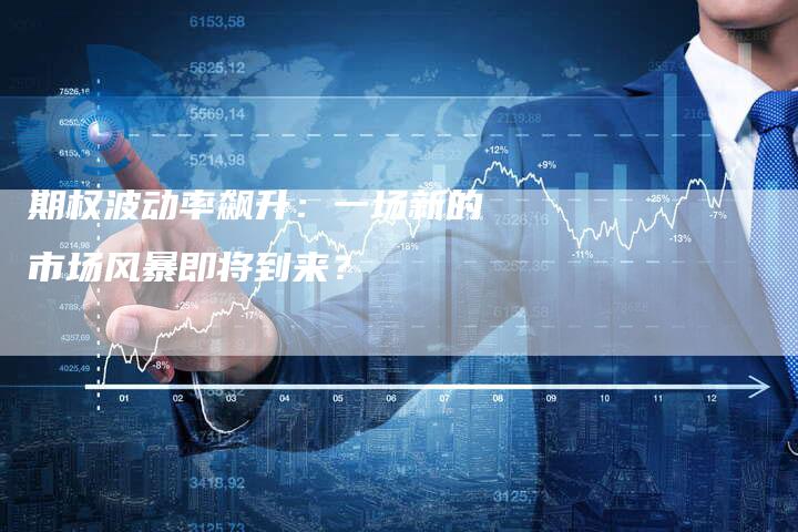 期权波动率飙升：一场新的市场风暴即将到来？