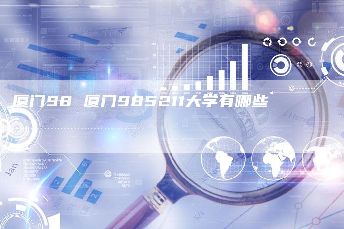 厦门98 厦门985211大学有哪些
