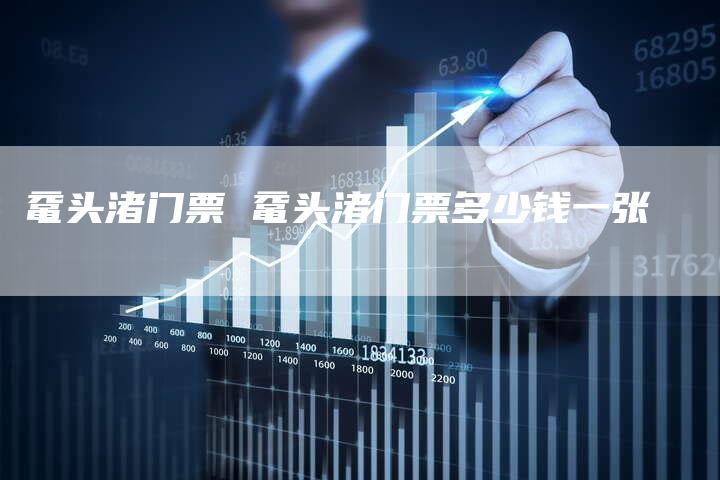 鼋头渚门票 鼋头渚门票多少钱一张