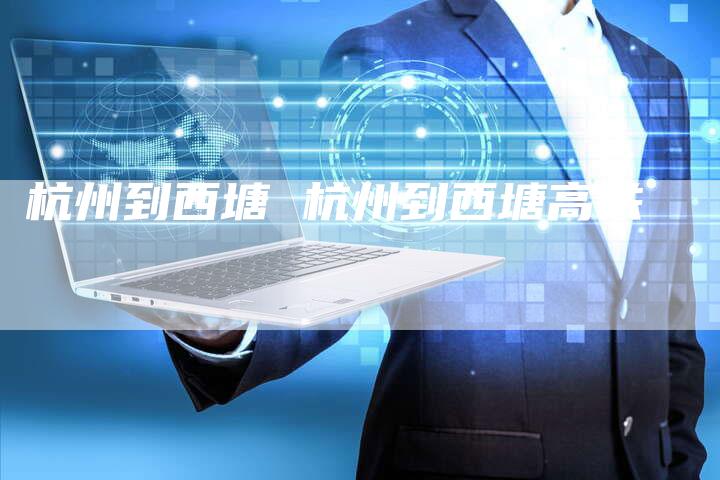 杭州到西塘 杭州到西塘高铁