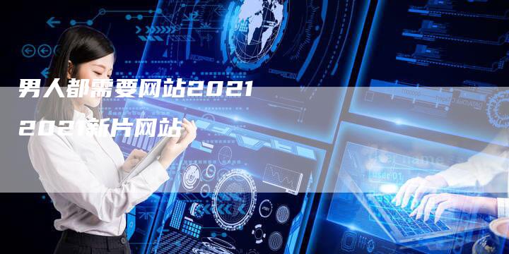 男人都需要网站2021 2021新片网站
