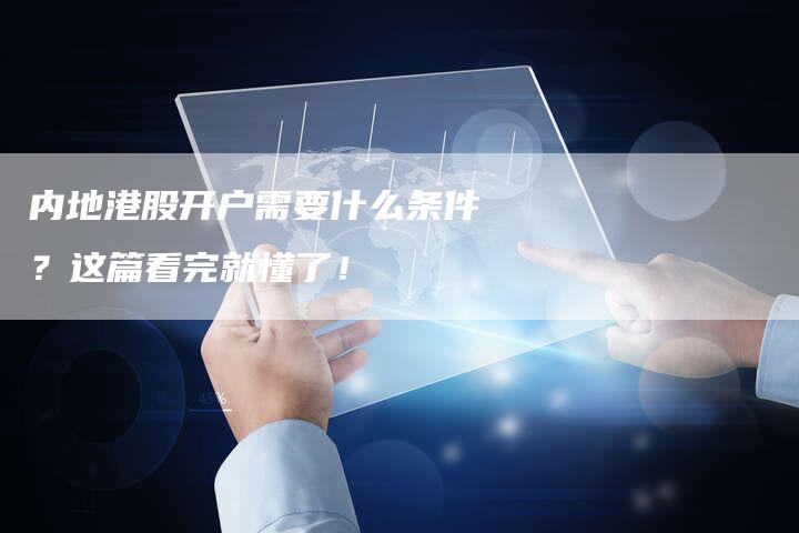 内地港股开户需要什么条件？这篇看完就懂了！