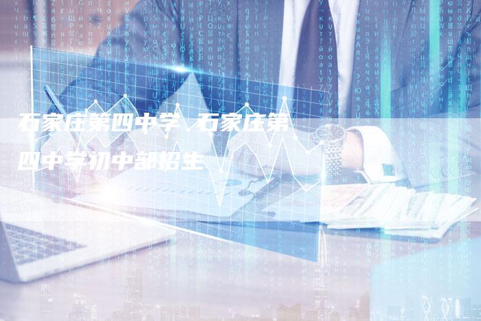 石家庄第四中学 石家庄第四中学初中部招生