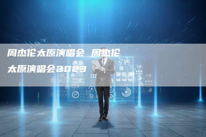 周杰伦太原演唱会 周杰伦太原演唱会2023