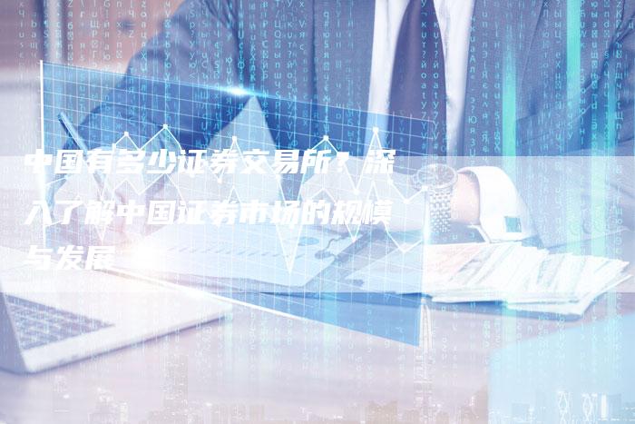 中国有多少证券交易所？深入了解中国证券市场的规模与发展