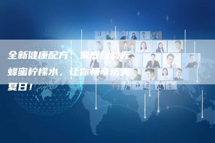 全新健康配方：家庭自制无蜂蜜柠檬水，让你畅享清爽夏日！