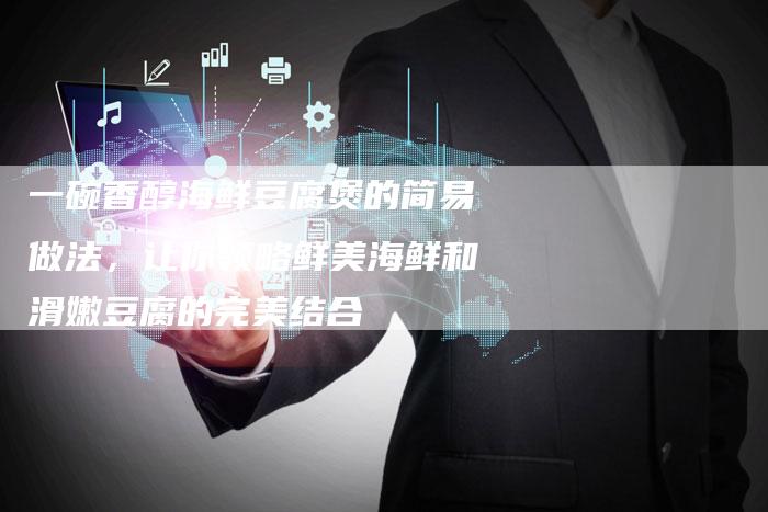 一碗香醇海鲜豆腐煲的简易做法，让你领略鲜美海鲜和滑嫩豆腐的完美结合