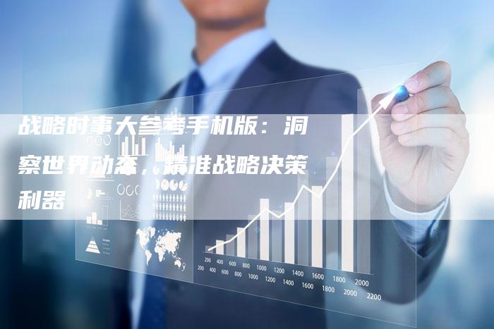 战略时事大参考手机版：洞察世界动态，精准战略决策利器