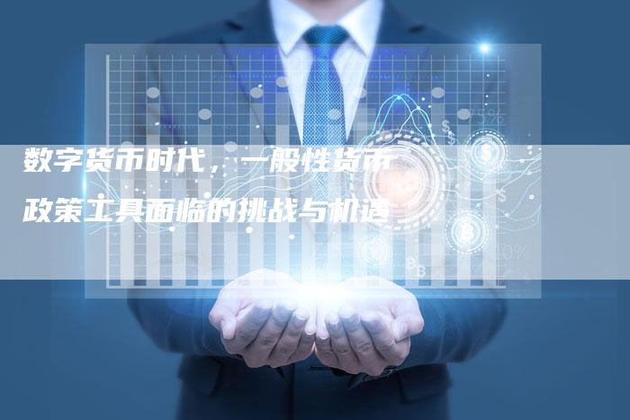 数字货币时代，一般性货币政策工具面临的挑战与机遇