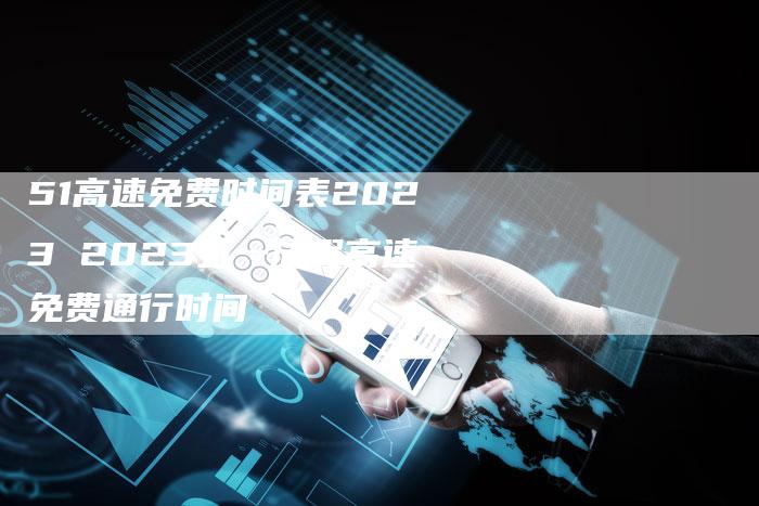 51高速免费时间表2023 2023五一放假高速免费通行时间