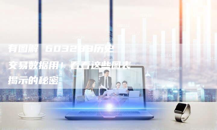 有图解 603283历史交易数据用！看看这些图表揭示的秘密