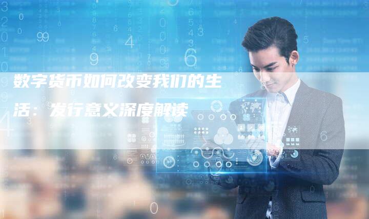 数字货币如何改变我们的生活：发行意义深度解读