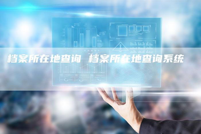 档案所在地查询 档案所在地查询系统
