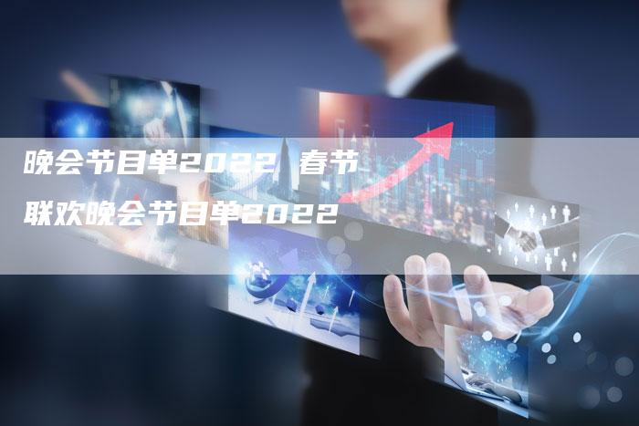 晚会节目单2022 春节联欢晚会节目单2022