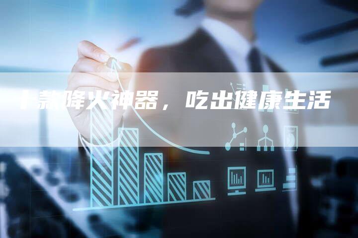 十款降火神器，吃出健康生活