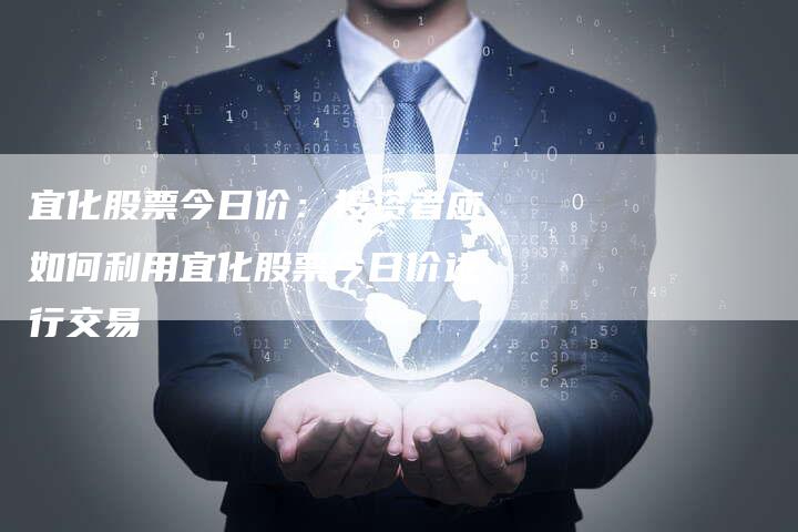 宜化股票今日价：投资者应如何利用宜化股票今日价进行交易
