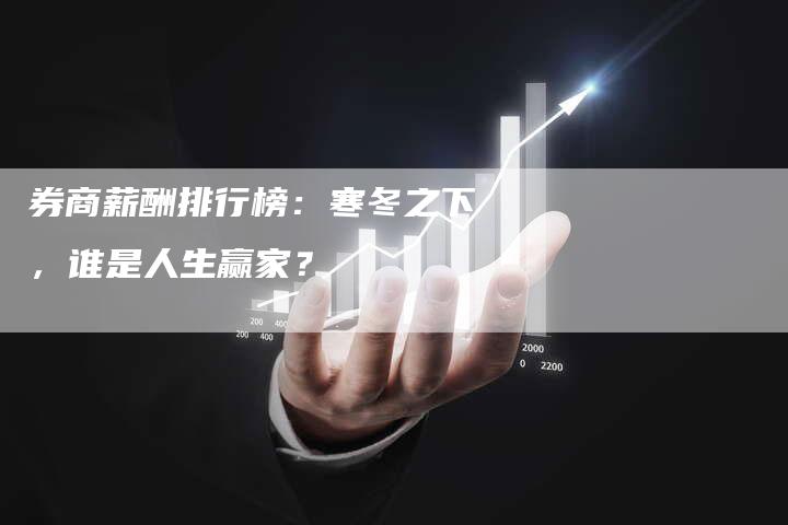 券商薪酬排行榜：寒冬之下，谁是人生赢家？