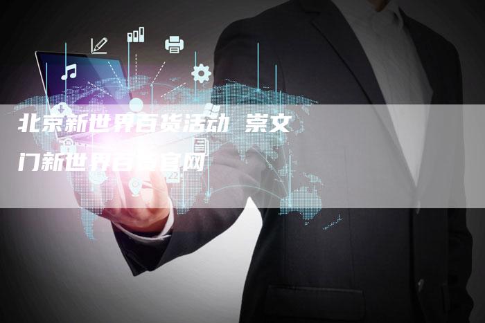 北京新世界百货活动 崇文门新世界百货官网