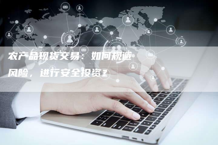 农产品现货交易：如何规避风险，进行安全投资？