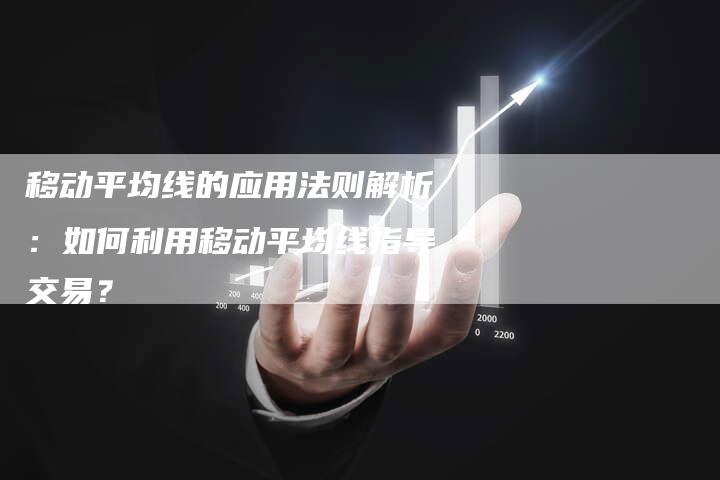 移动平均线的应用法则解析：如何利用移动平均线指导交易？