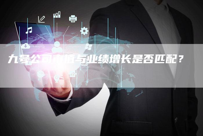 九号公司市值与业绩增长是否匹配？