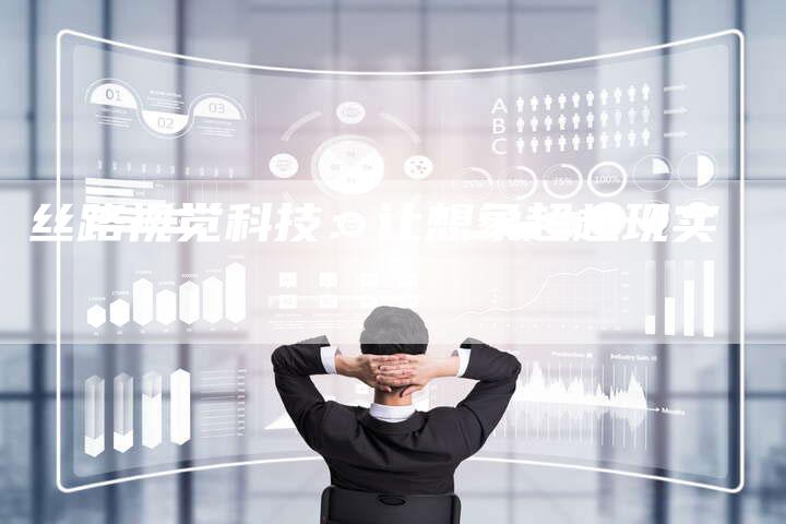 丝路视觉科技：让想象超越现实