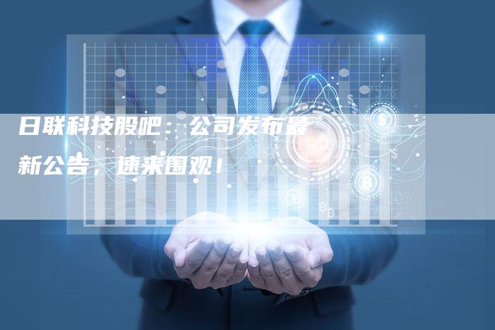 日联科技股吧：公司发布最新公告，速来围观！