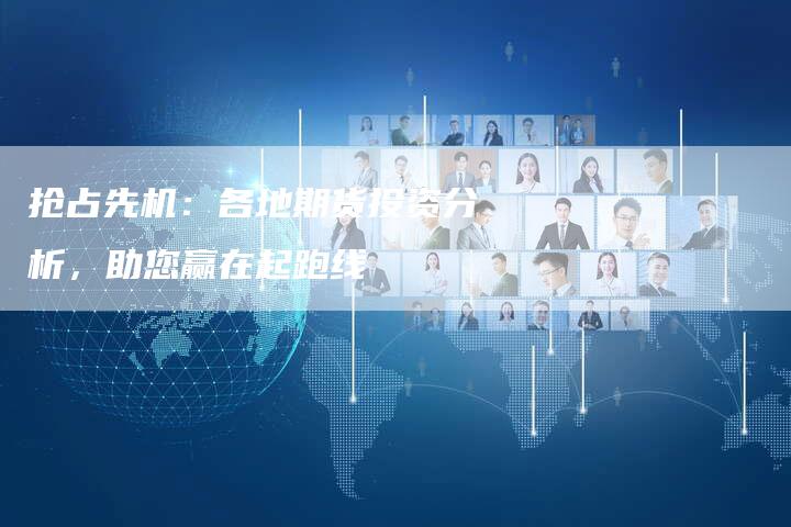 抢占先机：各地期货投资分析，助您赢在起跑线