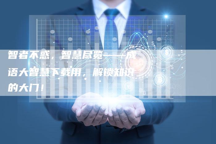 智者不惑，智慧尽览——成语大智慧下载用，解锁知识的大门！
