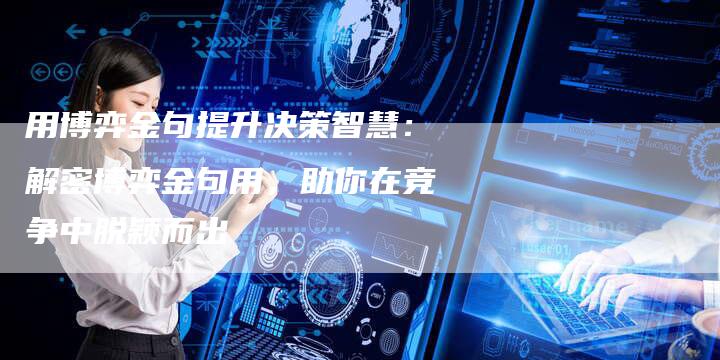 用博弈金句提升决策智慧：解密博弈金句用，助你在竞争中脱颖而出