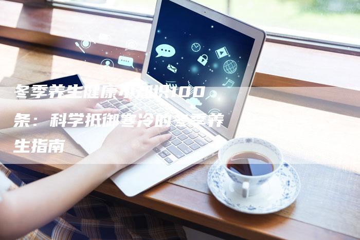 冬季养生健康小知识100条：科学抵御寒冷的冬季养生指南
