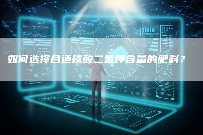 如何选择合适磷酸二氢钾含量的肥料？