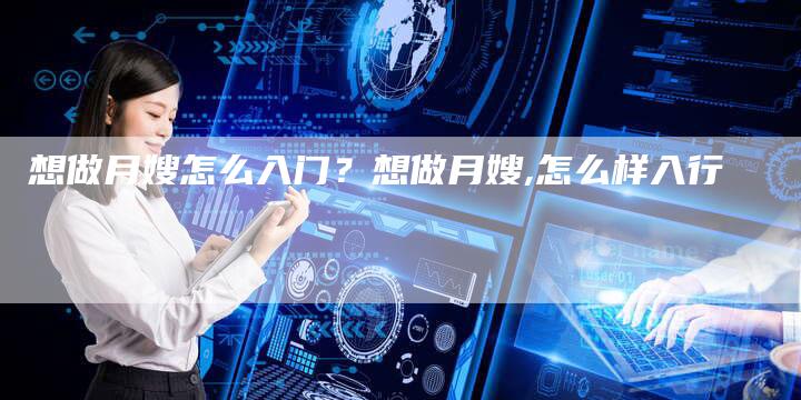 想做月嫂怎么入门？想做月嫂,怎么样入行