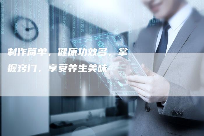 制作简单，健康功效多，掌握窍门，享受养生美味