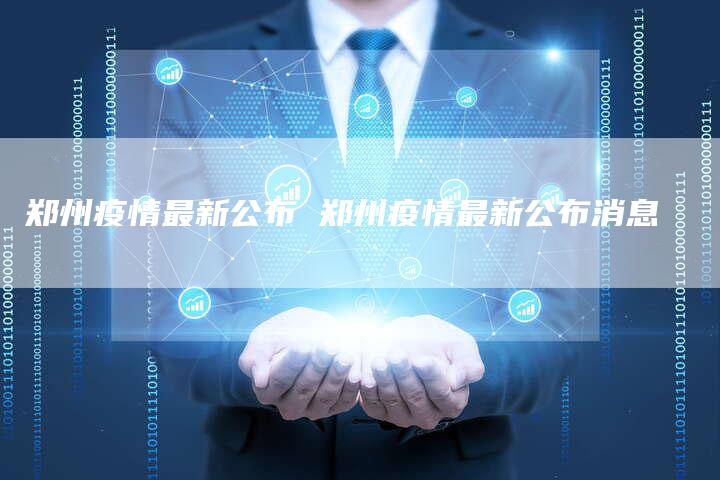 郑州疫情最新公布 郑州疫情最新公布消息