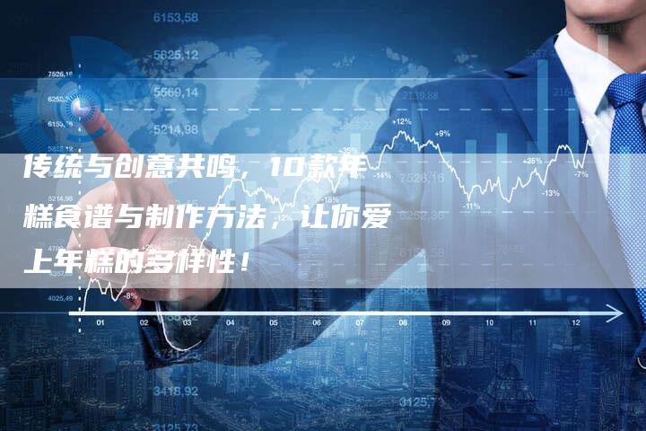 传统与创意共鸣，10款年糕食谱与制作方法，让你爱上年糕的多样性！