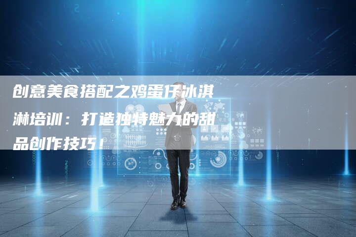 创意美食搭配之鸡蛋仔冰淇淋培训：打造独特魅力的甜品创作技巧！