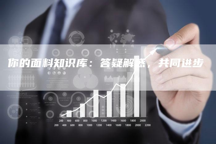 你的面料知识库：答疑解惑，共同进步