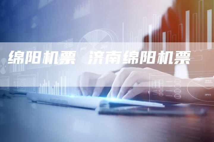 绵阳机票 济南绵阳机票
